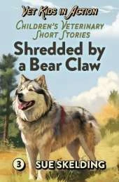 Shredded by a Bear Claw: Children's Veterinary Short Stories - Adventure, Mystery, and Practical Animal Medicine
