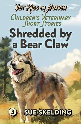 Shredded by a Bear Claw: Children's Veterinary Short Stories - Adventure, Mystery, and Practical Animal Medicine