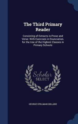 The Third Primary Reader: Consisting of Extracts in Prose and Verse. with Exercises in Enunciation. for the Use of the Highest Classes in Primary Schools