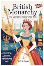 British Monarchy: The Complete History for Kids: True Stories of Young Heroes Who Overcame Challenges and Shaped the Future with Bravery and Heart