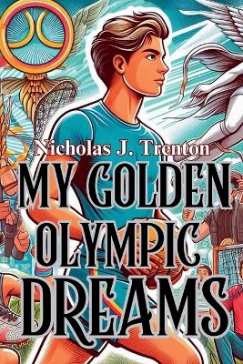 My Golden Olympic Dreams: A Complete History and Heroes of the Olympics for Teens