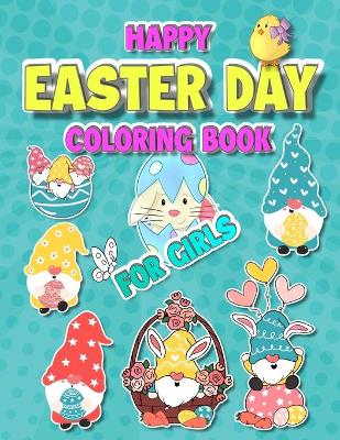Happy Easter Day Coloring Book for Girls: Book for Kids Ages 4-8 A Fun and Simple Pages to Color with Easter Eggs Bunnies Dinosaur Gnomes Easter Basket