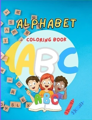 Colorful ABCs: A Playful Alphabet Coloring Book for Toddlers and Preschoolers: Explore the ABCs with Happy Characters, Engaging Activities, and Beautiful Illustrations