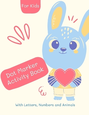 Dot Marker Number Alphabet and Animals activity Book: Dot Marker Book for Kids: Magical Dot Marker Numer Alphabet and Animals Book for Girls, Boys, and Anyone Who Loves coloring 55 unique designs