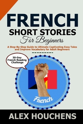 French Short Stories For Beginners: A Step-By-Step Guide to Ultimate Captivating Easy Tales and Improve Vocabulary for Adult Beginners