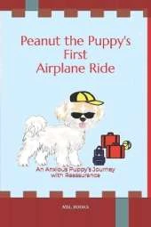 Peanut the Puppy's First Airplane Ride: An Anxious Puppy's Journey with Reassurance