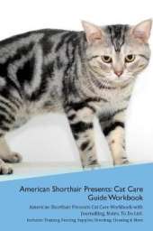 American Shorthair Cat Presents: Cat Care Guide Workbook American Shorthair Cat Presents Cat Care Workbook with Journalling, Notes, To Do List. Includes: Training, Feeding, Supplies, Breeding, Cleaning & More Volume 1