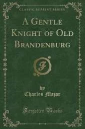 A Gentle Knight of Old Brandenburg (Classic Reprint)