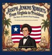 Joseph Jenkins Roberts From Virginia to President: The Story of Liberia's First President