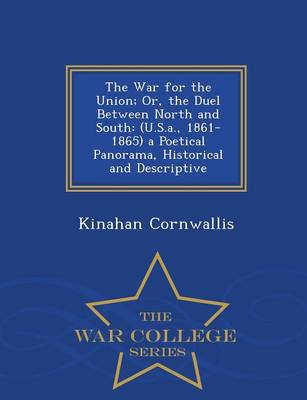 The War for the Union; Or, the Duel Between North and South: (U.S.A., 1861-1865) a Poetical Panorama, Historical and Descriptive - War College Series