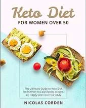 Keto Diet for Women Over 50: The Ultimate Guide to Keto Diet for Women to Lose Excess Weight, Be Happy and Heal Your Body