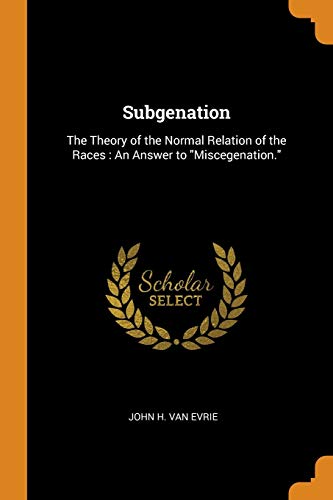 Subgenation: The Theory of the Normal Relation of the Races: An Answer to Miscegenation.