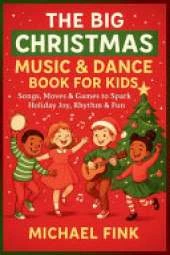 The Big Christmas Music & Dance Book for Kids: Songs, Moves & Games to Spark Holiday Joy, Rhythm & Fun