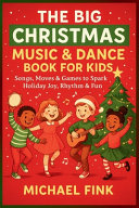 The Big Christmas Music & Dance Book for Kids: Songs, Moves & Games to Spark Holiday Joy, Rhythm & Fun