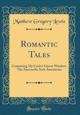 Romantic Tales: Containing My Uncle's Garret Window; The Anaconda; And, Amorassan (Classic Reprint)