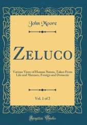 Zeluco, Vol. 1 of 2: Various Views of Human Nature, Taken From Life and Manners, Foreign and Domestic (Classic Reprint)