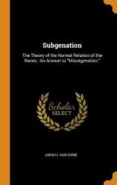 Subgenation: The Theory of the Normal Relation of the Races: An Answer to Miscegenation.
