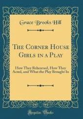 The Corner House Girls in a Play: How They Rehearsed, How They Acted, and What the Play Brought In (Classic Reprint)