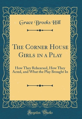 The Corner House Girls in a Play: How They Rehearsed, How They Acted, and What the Play Brought In (Classic Reprint)