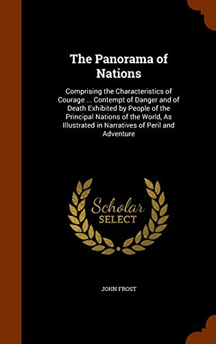 The Panorama of Nations: Comprising the Characteristics of Courage ... Contempt of Danger and of Death Exhibited by People of the Principal Nations of the World, as Illustrated in Narratives of Peril and Adventure