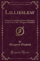 Lilliesleaf: Being a Concluding Series of Passages in the Life of Mrs. Margaret Maitland (Classic Reprint)