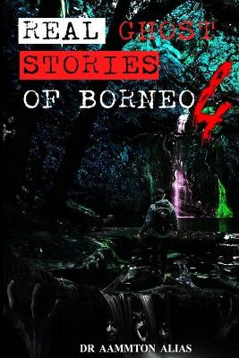 Real Ghost Stories of Borneo 4: Real First Accounts of Ghost Encounters