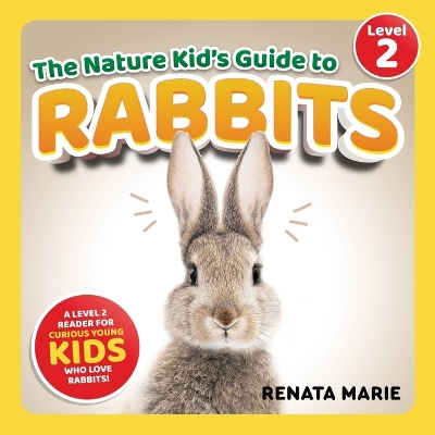 The Nature Kid's Guide to Rabbits: A Level 2 Reader for Curious Young Kids Who Love Rabbits!