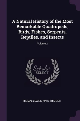 A Natural History of the Most Remarkable Quadrupeds, Birds, Fishes, Serpents, Reptiles, and Insects; Volume 2