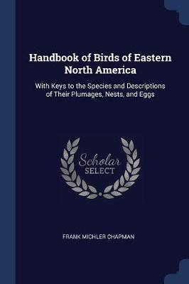 Handbook of Birds of Eastern North America: With Keys to the Species and Descriptions of Their Plumages, Nests, and Eggs