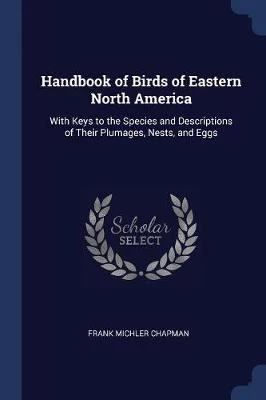 Handbook of Birds of Eastern North America: With Keys to the Species and Descriptions of Their Plumages, Nests, and Eggs
