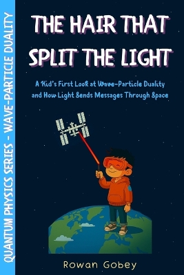 The Hair That Split the Light: A Kid's First Look at Wave-Particle Duality and How Light Sends Messages Through Space