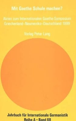 Mit Goethe Schule Machen?: Akten Zum Internationalen Goethe-Symposium Griechenland - Neumexiko - Deutschland 1999