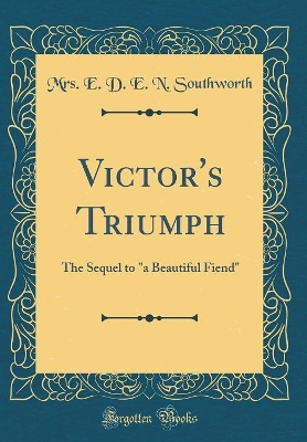 Victor's Triumph: The Sequel to "a Beautiful Fiend" (Classic Reprint)