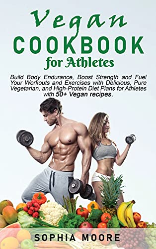 Vegan cookbook for athletes: Build Body Endurance, Boost Strength and Fuel Your Workouts and Exercises with Delicious, Pure Vegetarian, and High-Protein Diet Plans for Athletes with 50+ Vegan recipes.