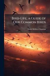 Bird-Life; a Guide of Our Common Birds