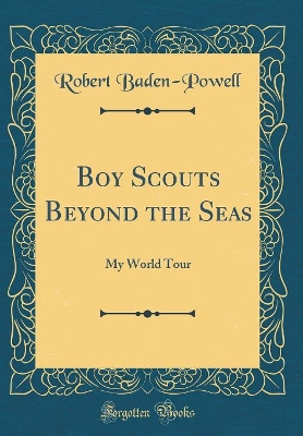 Boy Scouts Beyond the Seas: My World Tour (Classic Reprint)