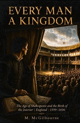 Every Man a Kingdom: The Age of Shakespeare and the Birth of the Interior England 1599-1606