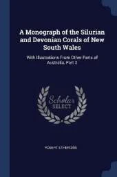 A Monograph of the Silurian and Devonian Corals of New South Wales: With Illustrations From Other Parts of Australia, Part 2