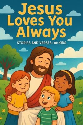 Jesus Loves You Always: Stories and Verses for Kids: 10 Heartwarming Bible Stories and Activities to Teach Children God's Love, Care, and Promises