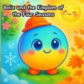 Bolix and the Kingdom of the Four Seasons: Join Bolix, a curious and gentle little sphere, on a magical journey through the Kingdom of the Four Seasons.