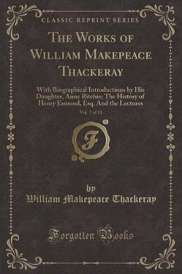 The Works of William Makepeace Thackeray, Vol. 7 of 13: With Biographical Introductions by His Daughter, Anne Ritchie; The History of Henry Esmond, Esq. And the Lectures (Classic Reprint)
