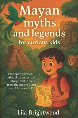 Mayan Myths and Legends for Curious Kids: Fascinating Stories, Cultural Treasures, and Unforgettable Heroes from the Ancient Maya World for Ages 6-12