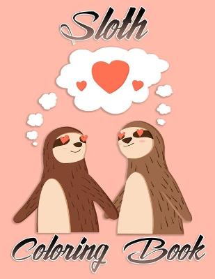 Sloth Coloring Book: Stress Relieving Designs: An Adult Coloring Book with Lazy Sloths, Adorable Sloths, Funny Sloths, Silly Sloths, and More!