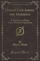 Female Life Among the Mormons: A Narrative of Many Years Personal Experience (Classic Reprint)