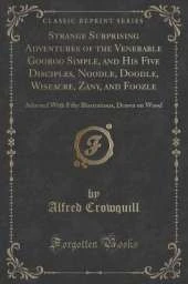 Strange Surprising Adventures of the Venerable Gooroo Simple, and His Five Disciples, Noodle, Doodle, Wiseacre, Zany, and Foozle: Adorned With Fifty Illustrations, Drawn on Wood (Classic Reprint)