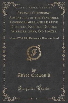 Strange Surprising Adventures of the Venerable Gooroo Simple, and His Five Disciples, Noodle, Doodle, Wiseacre, Zany, and Foozle: Adorned With Fifty Illustrations, Drawn on Wood (Classic Reprint)