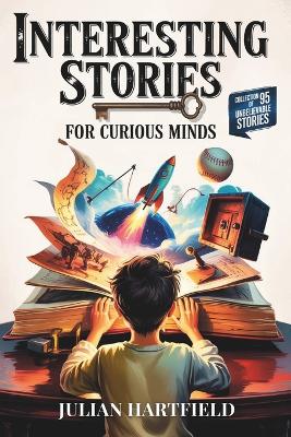 Interesting Stories for Curious Minds: A Fascinating Collection of the Craziest Stories about History, Sports, Space, Bank Heists, Mysteries of the World, and Everything in Between