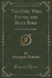 The Girl Who Found, the Blue Bird: A Visit to Helen Keller (Classic Reprint)