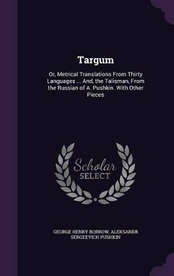 Targum: Or, Metrical Translations From Thirty Languages ... And, the Talisman, From the Russian of A. Pushkin. With Other Pieces