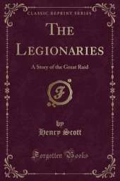The Legionaries: A Story of the Great Raid (Classic Reprint)